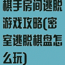 棋手房间逃脱游戏攻略(密室逃脱棋盘怎么玩)