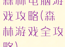 森林电脑游戏攻略(森林游戏全攻略)