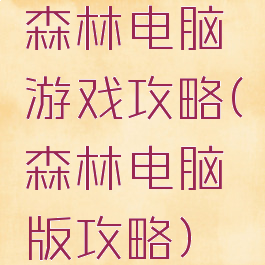 森林电脑游戏攻略(森林电脑版攻略)