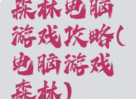 森林电脑游戏攻略(电脑游戏森林)