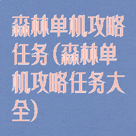 森林单机攻略任务(森林单机攻略任务大全)