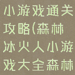 森林冰火人小游戏通关攻略(森林冰火人小游戏大全森林冰火人)