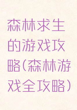 森林求生的游戏攻略(森林游戏全攻略)