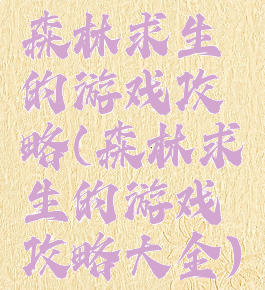 森林求生的游戏攻略(森林求生的游戏攻略大全)