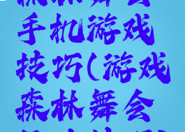 森林舞会手机游戏技巧(游戏森林舞会玩法技巧)