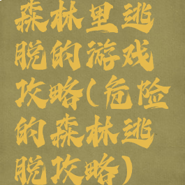 森林里逃脱的游戏攻略(危险的森林逃脱攻略)