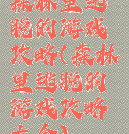 森林里逃脱的游戏攻略(森林里逃脱的游戏攻略大全)