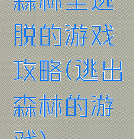 森林里逃脱的游戏攻略(逃出森林的游戏)
