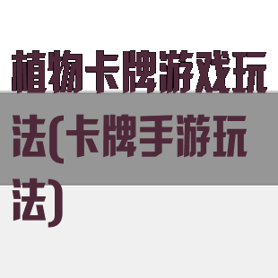植物卡牌游戏玩法(卡牌手游玩法)