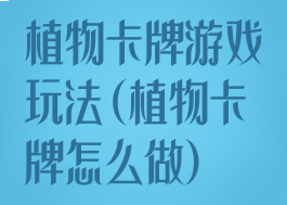 植物卡牌游戏玩法(植物卡牌怎么做)
