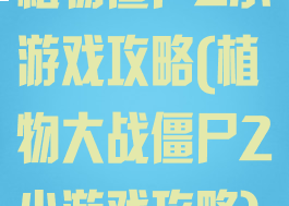 植物僵尸2小游戏攻略(植物大战僵尸2小游戏攻略)