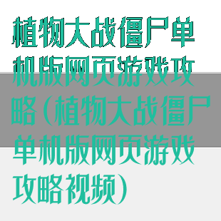 植物大战僵尸单机版网页游戏攻略(植物大战僵尸单机版网页游戏攻略视频)