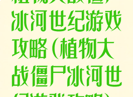 植物大战僵尸冰河世纪游戏攻略(植物大战僵尸冰河世纪游戏攻略)