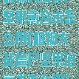 植物大战僵尸坚果愈合术怎么用(植物大战僵尸坚果治愈术怎么用)