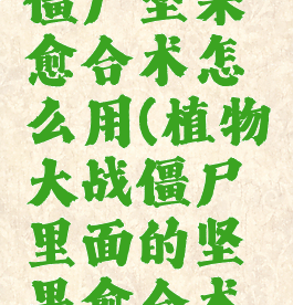 植物大战僵尸坚果愈合术怎么用(植物大战僵尸里面的坚果愈合术怎么用)