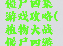 植物大战僵尸四集游戏攻略(植物大战僵尸四游戏视频)