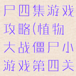 植物大战僵尸四集游戏攻略(植物大战僵尸小游戏第四关)