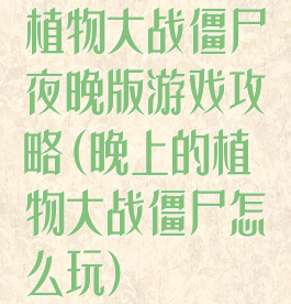 植物大战僵尸夜晚版游戏攻略(晚上的植物大战僵尸怎么玩)