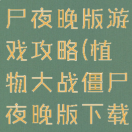 植物大战僵尸夜晚版游戏攻略(植物大战僵尸夜晚版下载)