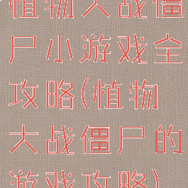 植物大战僵尸小游戏全攻略(植物大战僵尸的游戏攻略)