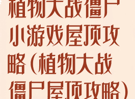 植物大战僵尸小游戏屋顶攻略(植物大战僵尸屋顶攻略)