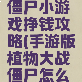 植物大战僵尸小游戏挣钱攻略(手游版植物大战僵尸怎么快速赚钱)