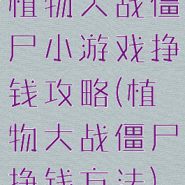 植物大战僵尸小游戏挣钱攻略(植物大战僵尸挣钱方法)