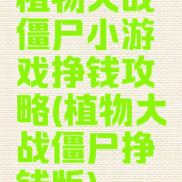 植物大战僵尸小游戏挣钱攻略(植物大战僵尸挣钱版)