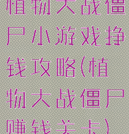 植物大战僵尸小游戏挣钱攻略(植物大战僵尸赚钱关卡)