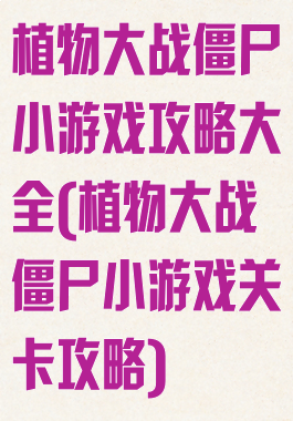 植物大战僵尸小游戏攻略大全(植物大战僵尸小游戏关卡攻略)