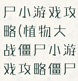 植物大战僵尸小游戏攻略(植物大战僵尸小游戏攻略僵尸快跑)