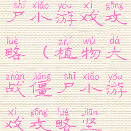 植物大战僵尸小游戏攻略(植物大战僵尸小游戏攻略坚不可摧)