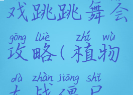 植物大战僵尸小游戏跳跳舞会攻略(植物大战僵尸原版跳跳舞会攻略)