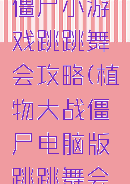 植物大战僵尸小游戏跳跳舞会攻略(植物大战僵尸电脑版跳跳舞会攻略)