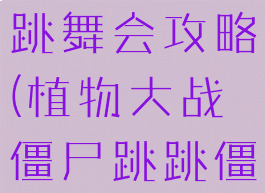 植物大战僵尸小游戏跳跳舞会攻略(植物大战僵尸跳跳僵尸的舞会攻略)