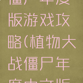 植物大战僵尸年度版游戏攻略(植物大战僵尸年度中文版攻略)