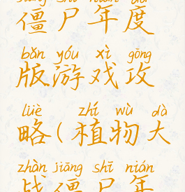 植物大战僵尸年度版游戏攻略(植物大战僵尸年度游戏)