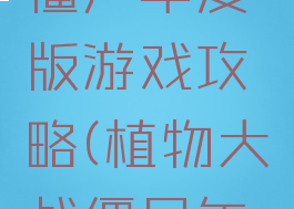植物大战僵尸年度版游戏攻略(植物大战僵尸年度版手游)