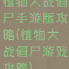 植物大战僵尸手游版攻略(植物大战僵尸游戏攻略)