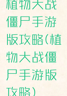 植物大战僵尸手游版攻略(植物大战僵尸手游版攻略)