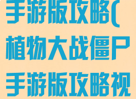 植物大战僵尸手游版攻略(植物大战僵尸手游版攻略视频)
