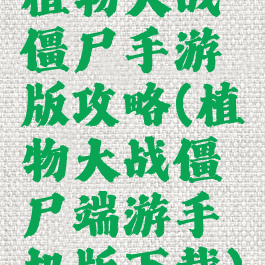 植物大战僵尸手游版攻略(植物大战僵尸端游手机版下载)