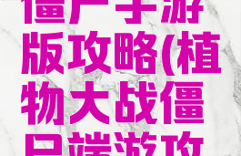 植物大战僵尸手游版攻略(植物大战僵尸端游攻略)
