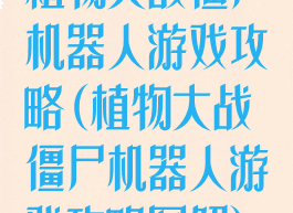 植物大战僵尸机器人游戏攻略(植物大战僵尸机器人游戏攻略图解)