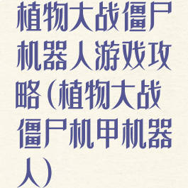 植物大战僵尸机器人游戏攻略(植物大战僵尸机甲机器人)