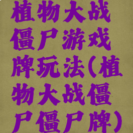 植物大战僵尸游戏牌玩法(植物大战僵尸僵尸牌)