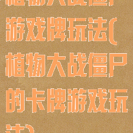 植物大战僵尸游戏牌玩法(植物大战僵尸的卡牌游戏玩法)