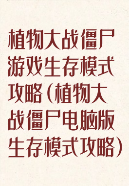 植物大战僵尸游戏生存模式攻略(植物大战僵尸电脑版生存模式攻略)
