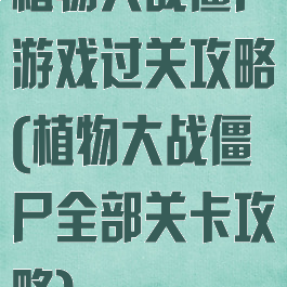 植物大战僵尸游戏过关攻略(植物大战僵尸全部关卡攻略)