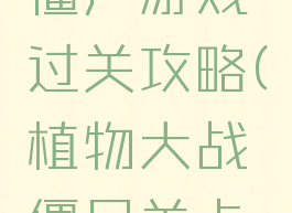 植物大战僵尸游戏过关攻略(植物大战僵尸关卡攻略)